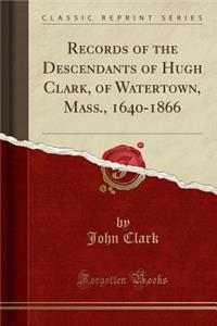 Records of the Descendants of Hugh Clark, of Watertown, Mass;, 1640-1866 (Classic Reprint)