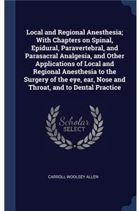 Local and Regional Anesthesia; With Chapters on Spinal, Epidural, Paravertebral, and Parasacral Analgesia, and Other Applications of Local and Regional Anesthesia to the Surgery of the eye, ear, Nose and Throat, and to Dental Practice