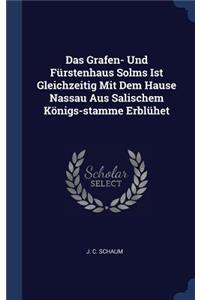 Das Grafen- Und Fürstenhaus Solms Ist Gleichzeitig Mit Dem Hause Nassau Aus Salischem Königs-stamme Erblühet
