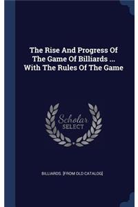 The Rise And Progress Of The Game Of Billiards ... With The Rules Of The Game