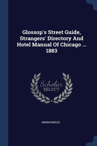 Glossop's Street Guide, Strangers' Directory And Hotel Manual Of Chicago ... 1883