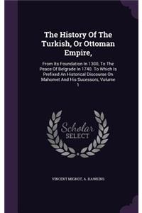History Of The Turkish, Or Ottoman Empire,: From Its Foundation In 1300, To The Peace Of Belgrade In 1740. To Which Is Prefixed An Historical Discourse On Mahomet And His Sucessors, Volume 1