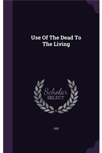 Use Of The Dead To The Living