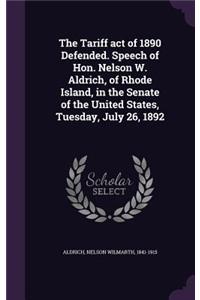 The Tariff Act of 1890 Defended. Speech of Hon. Nelson W. Aldrich, of Rhode Island, in the Senate of the United States, Tuesday, July 26, 1892