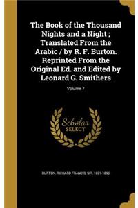 The Book of the Thousand Nights and a Night; Translated From the Arabic / by R. F. Burton. Reprinted From the Original Ed. and Edited by Leonard G. Smithers; Volume 7