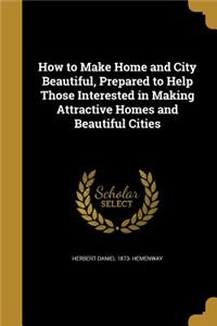 How to Make Home and City Beautiful, Prepared to Help Those Interested in Making Attractive Homes and Beautiful Cities