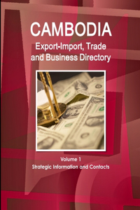 Cambodia Export-Import, Trade and Business Directory Volume 1 Strategic Information and Contacts