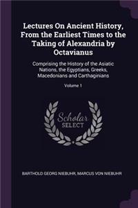 Lectures On Ancient History, From the Earliest Times to the Taking of Alexandria by Octavianus