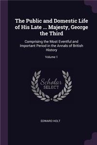 The Public and Domestic Life of His Late ... Majesty, George the Third