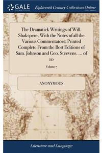 The Dramatick Writings of Will. Shakspere, with the Notes of All the Various Commentators; Printed Complete from the Best Editions of Sam. Johnson and Geo. Steevens. ... of 10; Volume 7