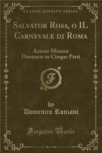 Salvator Rosa, o IL Carnevale di Roma: Azione Mimica Danzante in Cinque Parti (Classic Reprint)