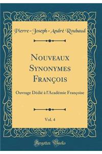 Nouveaux Synonymes FranÃ§ois, Vol. 4: Ouvrage DÃ©diÃ© Ã? l'AcadÃ©mie FranÃ§oise (Classic Reprint)