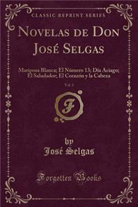 Novelas de Don JosÃ© Selgas, Vol. 3: Mariposa Blanca; El NÃºmero 13; DÃ­a Aciago; El Saludador; El CorazÃ³n Y La Cabeza (Classic Reprint)