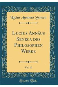 Lucius Annäus Seneca Des Philosophen Werke, Vol. 10 (Classic Reprint)