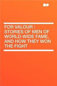 For Valour: Stories of Men of World-Wide Fame, and How They Won the Fight: Stories of Men of World-Wide Fame, and How They Won the Fight