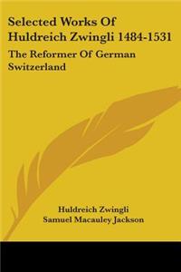 Selected Works Of Huldreich Zwingli 1484-1531