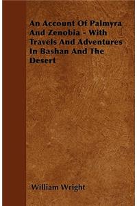 An Account Of Palmyra And Zenobia - With Travels And Adventures In Bashan And The Desert