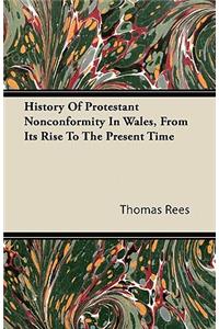 History Of Protestant Nonconformity In Wales, From Its Rise To The Present Time