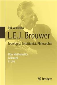 L.E.J. Brouwer - Topologist, Intuitionist, Philosopher