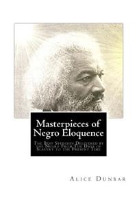 Masterpieces of Negro Eloquence: The Best Speeches Delivered by the Negro From The Days of Slavery to the Present Time