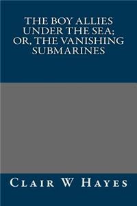 The Boy Allies Under the Sea; Or, the Vanishing Submarines