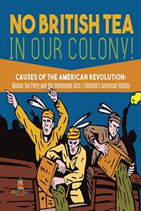 No British Tea in Our Colony! Causes of the American Revolution