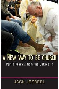 A New Way to Be Church: Parish Renewal from the Outside in