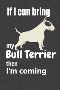 If I can bring my Bull Terrier then I'm coming: For Bull Terrier Dog Fans