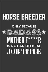 Horse Breeder Only Because Badass Mother F****R Is Not An Official Job Title Notebook