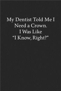 My Dentist Told Me I Need a Crown. I Was like I Know, Right?