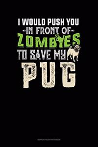 I Would Push You In Front Of Zombies To Save My Pug
