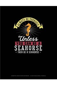 Always Be Yourself Unless You Can Be A Seahorse Then Be A Seahorse