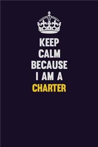 Keep Calm Because I Am A Charter