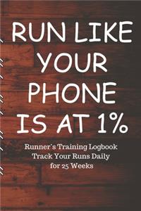 RUN LIKE YOUR PHONE IS AT 1% Runner's Training Logbook Track Your Runs Daily for 25 Weeks