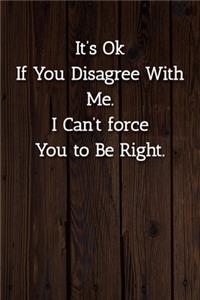 It's Ok If You Disagree With Me. I Can't force You to Be Right. Notebook