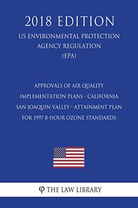 Approvals of Air Quality Implementation Plans - California - San Joaquin Valley - Attainment Plan for 1997 8-hour Ozone Standards (US Environmental Protection Agency Regulation) (EPA) (2018 Edition)