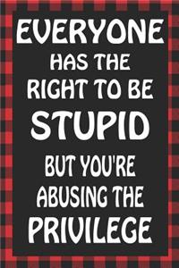 Everyone Has the Right to Be Stupid But You're Abusing the Privilege