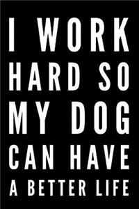 I Work Hard So My Dog Can Have a Better Life