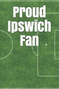 Proud Ipswich Fan: A Sports Themed Unofficial Soccer/Football Notebook Journal for Your Everyday Needs