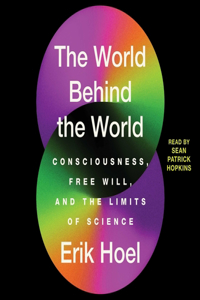 World Behind the World: Consciousness, Free Will, and the Limits of Science