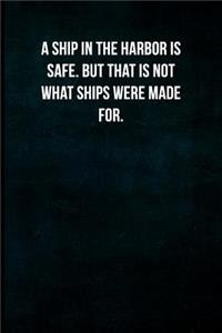 A Ship in the Harbor Is Safe. But That Is Not What Ships Were Made For.