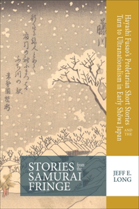 Stories from the Samurai Fringe: Hayashi Fusao's Proletarian Short Stories and the Turn to Ultranationalism in Early Sh&#333;wa Japan