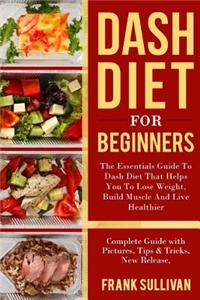 DASH Diet for Beginners: The Essentials Guide Daily DASH for Weight Loss, Build Muscle And Live Healthier, Complete Guide with Pictures, Tips & Tricks, New Release