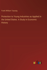 Protection to Young Industries as Applied in the United States. A Study in Economic History