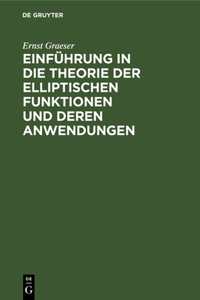 Einführung in Die Theorie Der Elliptischen Funktionen Und Deren Anwendungen