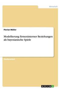 Modellierung Firmeninterner Beziehungen ALS Bayesianische Spiele