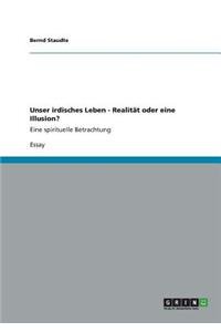 Unser irdisches Leben - Realität oder eine Illusion?