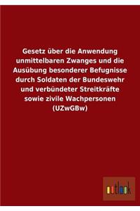 Gesetz über die Anwendung unmittelbaren Zwanges und die Ausübung besonderer Befugnisse durch Soldaten der Bundeswehr und verbündeter Streitkräfte sowie zivile Wachpersonen (UZwGBw)