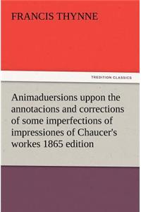 Animaduersions uppon the annotacions and corrections of some imperfections of impressiones of Chaucer's workes 1865 edition