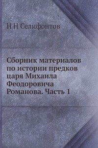 Sbornik materialov po istorii predkov tsarya Mihaila Feodorovicha Romanova. Chast 1